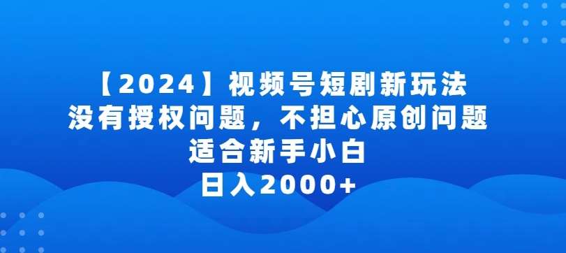 2024视频号短剧玩法,没有授权问题,不担心原创问题,适合新手小白,日入2000+【揭秘】-悟空知识星球