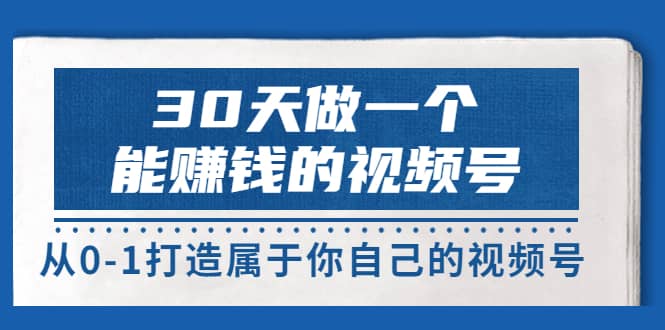 30天做一个能赚钱的视频号，从0-1打造属于你自己的视频号 (14节-价值199)-悟空知识星球