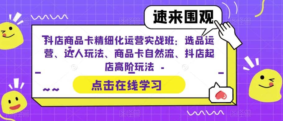 抖店商品卡精细化运营实操班：选品运营、达人玩法、商品卡自然流、抖店起店-悟空知识星球