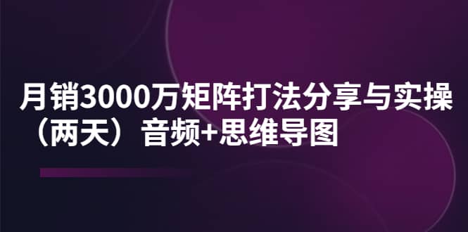 某线下培训：月销3000万矩阵打法分享与实操（两天）音频+思维导图-悟空知识星球