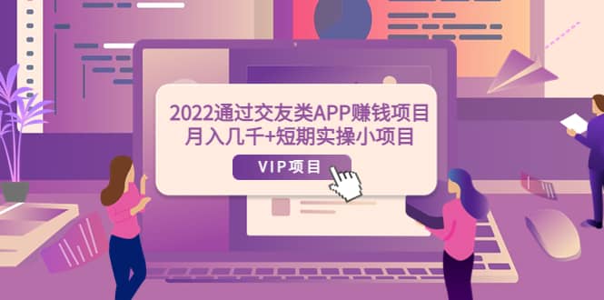 2022通过交友类APP赚钱项目：月入几千+短期实操小项目（可提现）-悟空知识星球
