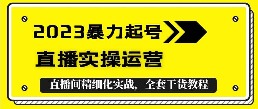 2023暴力起号+直播实操运营，全套直播间精细化实战，全套干货教程-悟空知识星球