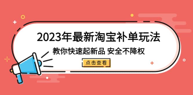 2023年最新淘宝补单玩法，教你快速起·新品，安全·不降权（18课时）-悟空知识星球