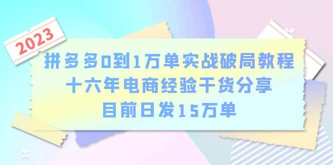 拼多多0到1万单实战破局教程,十六年电商经验干货分享,目前日发15万单-悟空知识星球