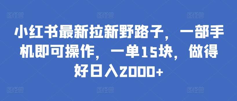 小红书最新拉新野路子，一部手机即可操作，一单15块，做得好日入2000+【揭秘】-悟空知识星球