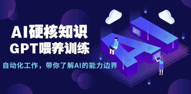 （9425期）AI硬核知识-GPT喂养训练，自动化工作，带你了解AI的能力边界（10节课）-悟空知识星球