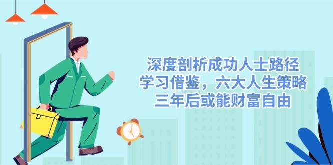 （14408期）深度剖析成功人士路径，学习借鉴，六大人生策略，三年后或能财富自由-悟空知识星球