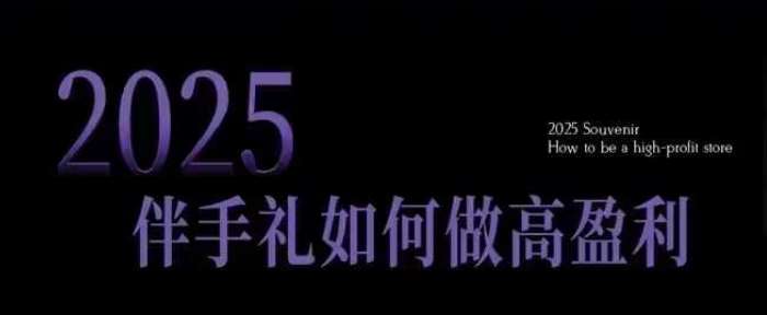 2025伴手礼如何做高盈利门店，小白保姆级伴手礼开店指南，伴手礼最新实战10大攻略，突破获客瓶颈-悟空知识星球
