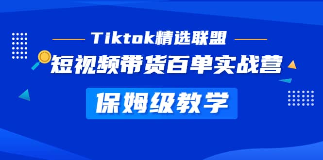 Tiktok精选联盟·短视频带货百单实战营 保姆级教学 快速成为Tiktok带货达人-悟空知识星球