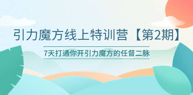 引力魔方线上特训营【第二期】五月新课,7天打通你开引力魔方的任督二脉-悟空知识星球