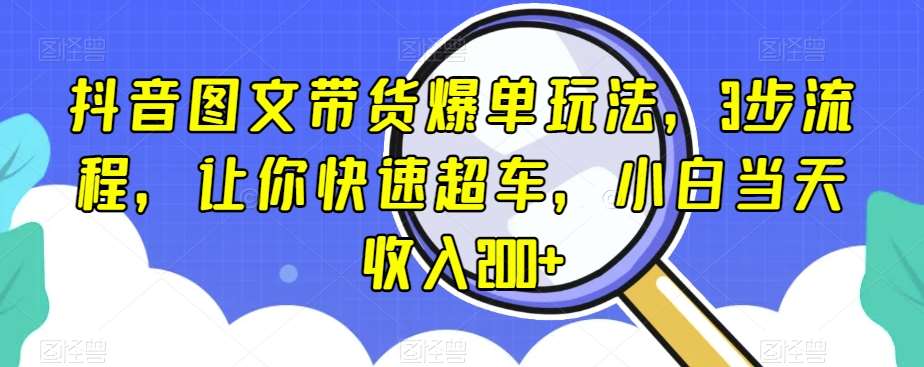 抖音图文带货爆单玩法,3步流程,让你快速超车,小白当天收入200+【揭秘】-悟空知识星球