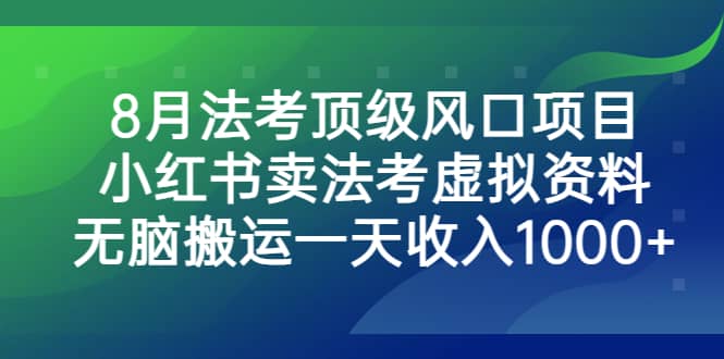 8月法考顶级风口项目，小红书卖法考虚拟资料，无脑搬运一天收入1000+-悟空知识星球