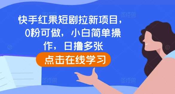 快手红果短剧拉新项目，0粉可做，小白简单操作，日撸多张-悟空知识星球
