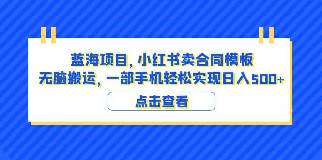 蓝海项目 小红书卖合同模板 无脑搬运 一部手机日入500+（教程+4000份模板）-悟空知识星球