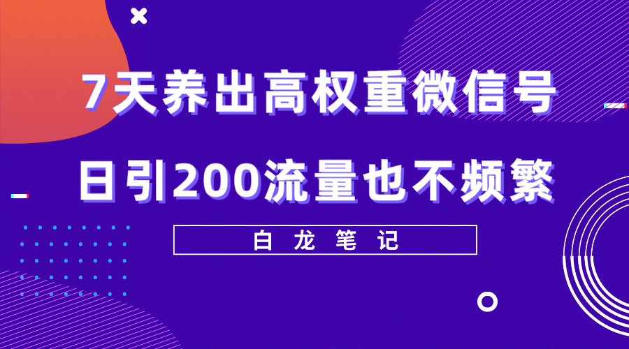7天养出高权重微信号，日引200流量也不频繁，方法价值3680元-悟空知识星球