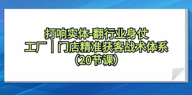 打响实体行业翻身仗，工厂门店精准获客战术体系（20节课）-悟空知识星球