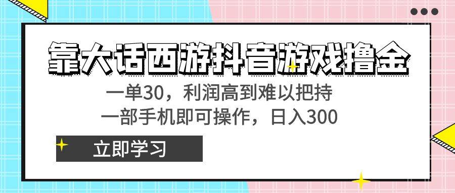 （8896期）靠大话西游抖音游戏撸金，一单30，利润高到难以把持，一部手机即可操作…-悟空知识星球