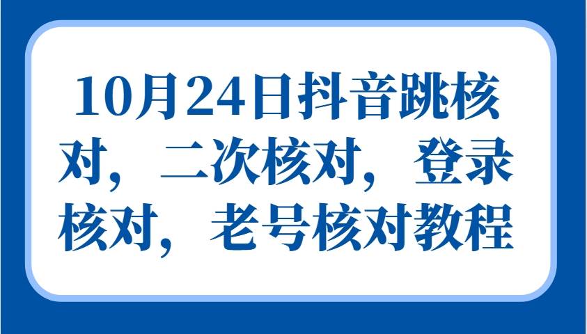 10月24日抖音跳核对，二次核对，登录核对，老号核对教程-悟空知识星球