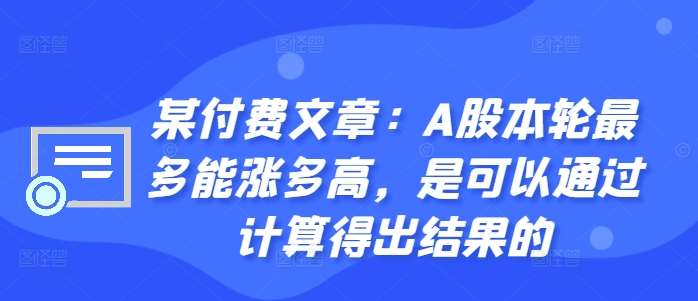 某付费文章：A股本轮最多能涨多高，是可以通过计算得出结果的-悟空知识星球