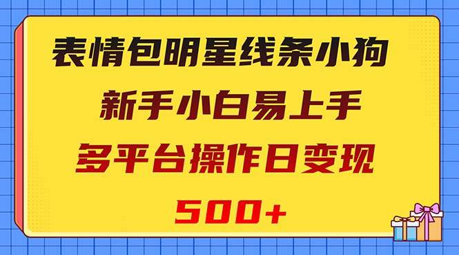 (8240期)表情包明星线条小狗变现项目,小白易上手多平台操作日变现500+-悟空知识星球
