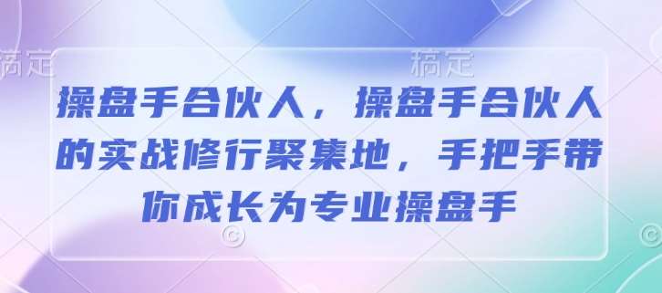 操盘手合伙人，操盘手合伙人的实战修行聚集地，手把手带你成长为专业操盘手-悟空知识星球