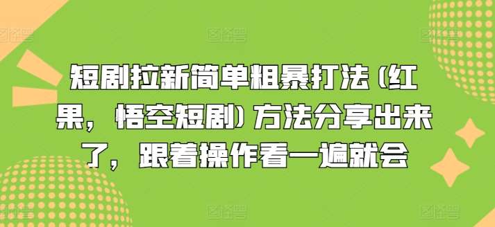 短剧拉新简单粗暴打法(红果，悟空短剧)方法分享出来了，跟着操作看一遍就会-悟空知识星球