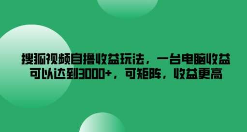 搜狐视频自撸收益玩法，一台电脑收益可以达到3k+，可矩阵，收益更高【揭秘】-悟空知识星球