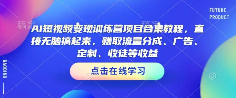 AI短视频变现训练营项目合集教程，直接无脑搞起来，赚取流量分成、广告、定制、收徒等收益-悟空知识星球