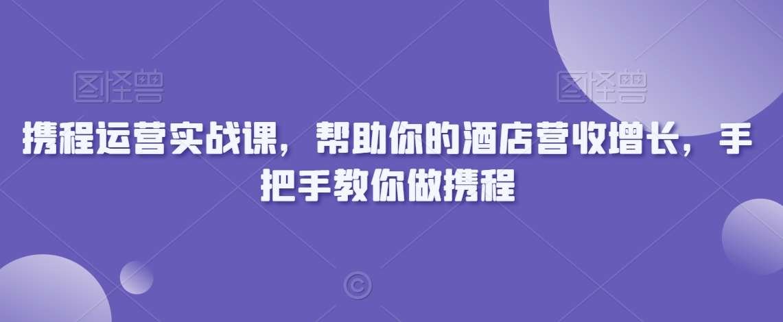 携程运营实战课，帮助你的酒店营收增长，手把手教你做携程-悟空知识星球