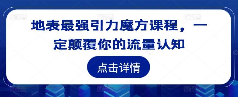 地表最强引力魔方课程，一定颠覆你的流量认知-悟空知识星球