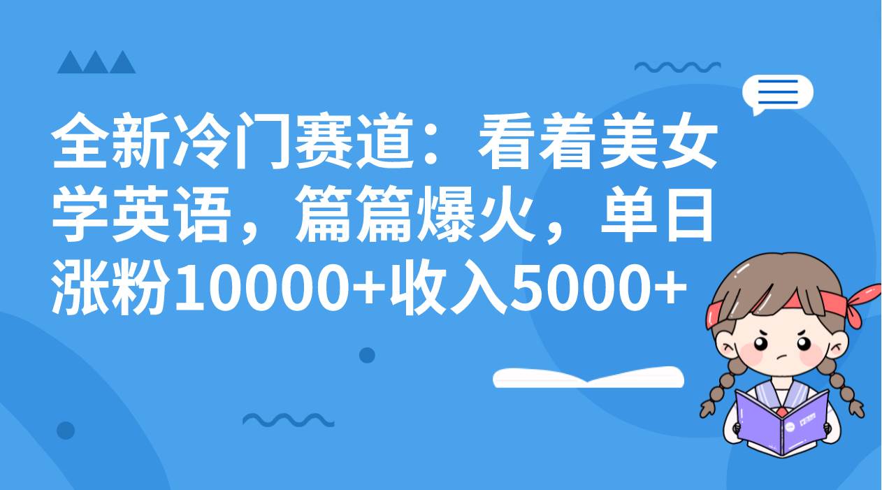 （8194期）全新冷门赛道：看着美女学英语，篇篇爆火，单日涨粉10000+收入5000+-悟空知识星球