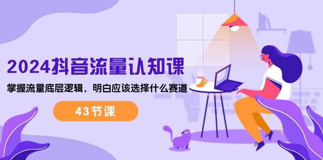 （10713期）2024抖音流量·认知课：掌握流量底层逻辑，明白应该选择什么赛道 (43节课)-悟空知识星球