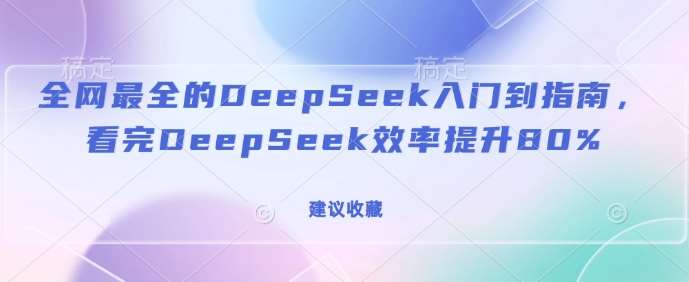 全网最全的DeepSeek入门到指南，看完DeepSeek效率提升80%(建议收藏)-悟空知识星球