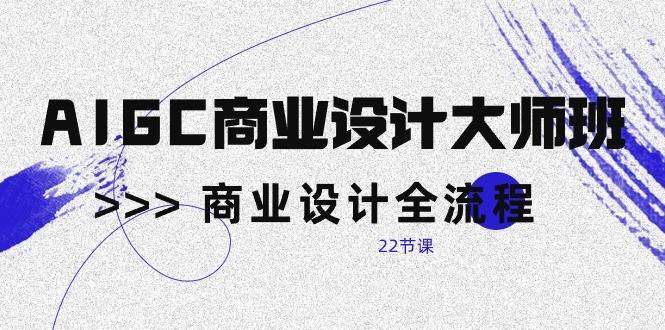 AIGC商业设计大师班，商业设计全流程（22节课）-悟空知识星球