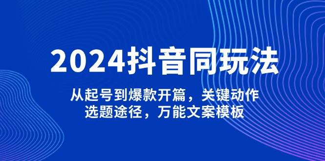 （13982期）2024抖音同玩法，从起号到爆款开篇，关键动作，选题途径，万能文案模板-悟空知识星球