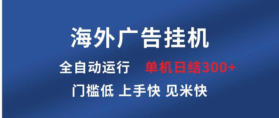 （13692期）海外广告挂机 全自动运行 单机单日300+ 日结项目 稳定运行 欢迎观看课程-悟空知识星球