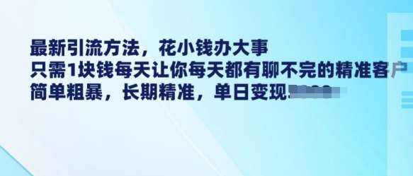 最新引流方法，花小钱办大事，只需1块钱每天让你每天都有聊不完的精准客户 简单粗暴，长期精准-悟空知识星球