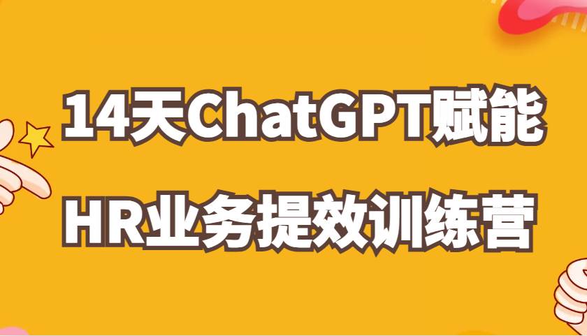 ChatGPT赋能HR业务提效14天训练营，从小白到应用高手在HR工作中灵活应用-悟空知识星球