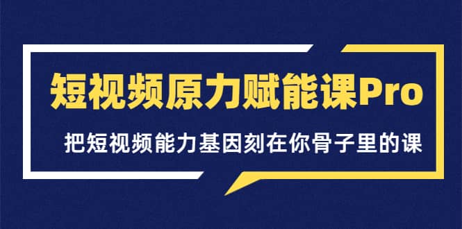 短视频原力赋能课Pro，把短视频能力基因刻在你骨子里的课（价值4999元）-悟空知识星球