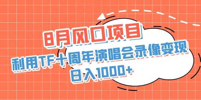 8月风口项目，利用TF十周年演唱会录像变现，日入1000+，简单无脑操作-悟空知识星球