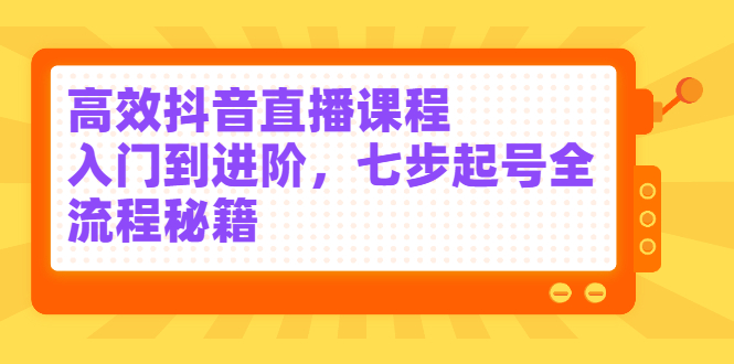 高效抖音直播课程，入门到进阶，七步起号全流程秘籍-悟空知识星球