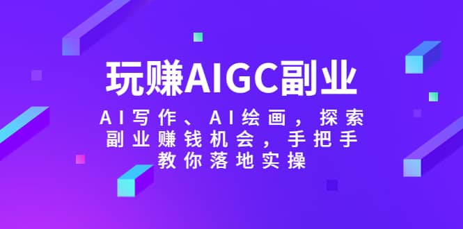 玩赚AIGC副业-AI写作、AI绘画，探索副业赚钱机会，手把手教你落地实操-悟空知识星球