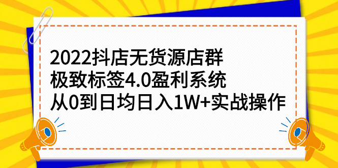 2022抖店无货源店群，极致标签4.0盈利系统价值999元-悟空知识星球