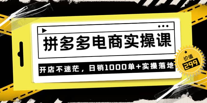 《拼多多电商实操课》开店不迷茫,日销1000单+实操落地(价值299元)-悟空知识星球