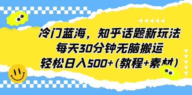 冷门蓝海,知乎话题新玩法,每天30分钟无脑搬运,轻松日入500+(教程+素材)-悟空知识星球