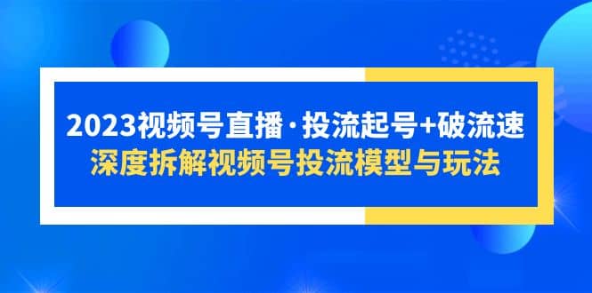 2023视频号直播·投流起号+破流速，深度拆解视频号投流模型与玩法-悟空知识星球