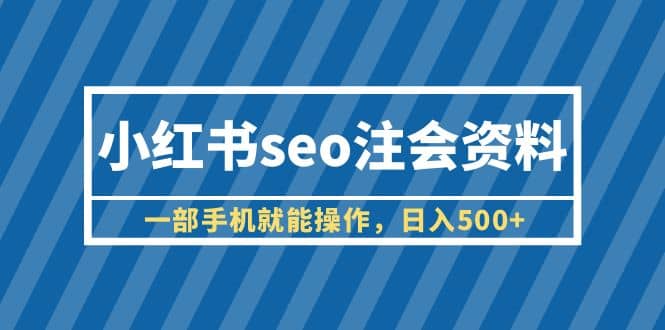 小红书seo注会资料，一部手机就能操作，日入500+（教程+资料）-悟空知识星球