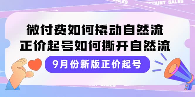 9月份新版正价起号，微付费如何撬动自然流，正价起号如何撕开自然流-悟空知识星球