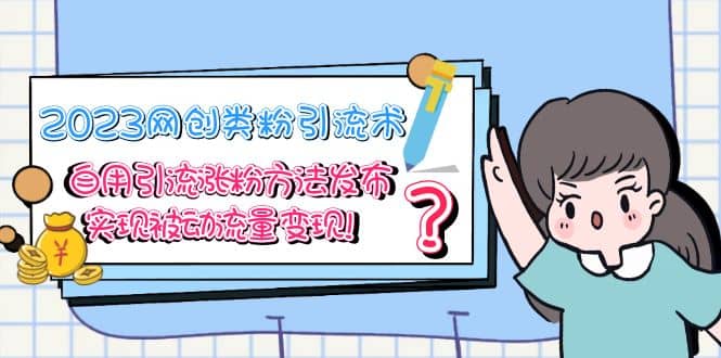 2023网创类粉引流术，自用引流涨粉方法发布，实现被动流量变现-悟空知识星球