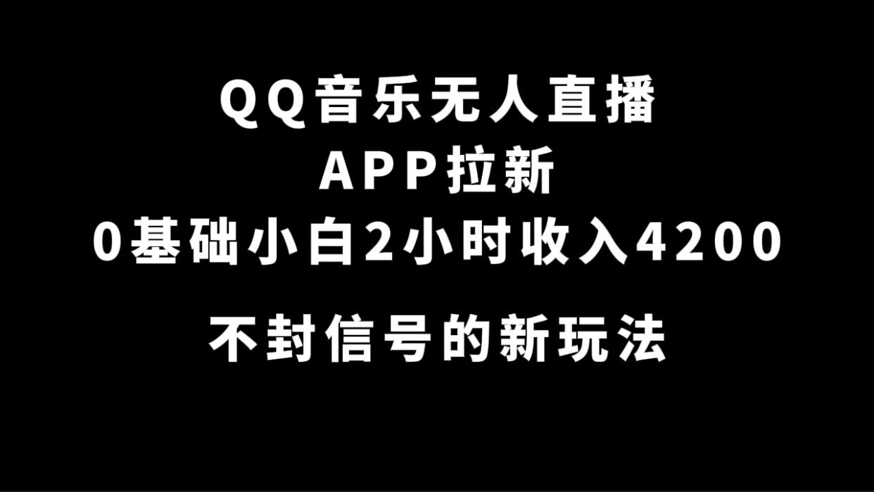 QQ音乐无人直播APP拉新，0基础小白2小时收入4200 不封号新玩法(附500G素材)-悟空知识星球